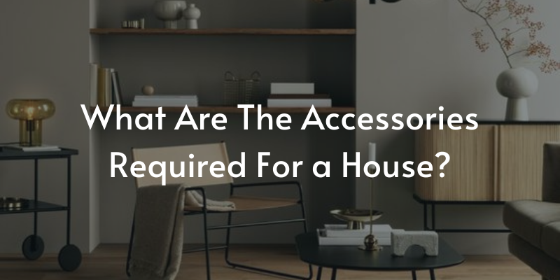 What Are The Accessories Required For a House?
